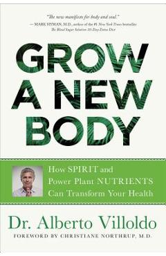 Grow a New Body: How Spirit and Power Plant Nutrients Can Transform Your Health - Alberto Villoldo