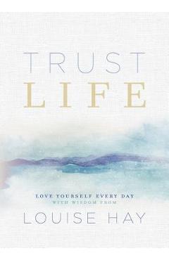 Trust Life: Love Yourself Every Day with Wisdom from Louise Hay - Louise L. Hay