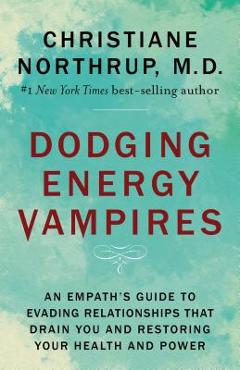 Dodging Energy Vampires: An Empath's Guide to Evading Relationships That Drain You and Restoring Your Health and Power - Christiane Northrup
