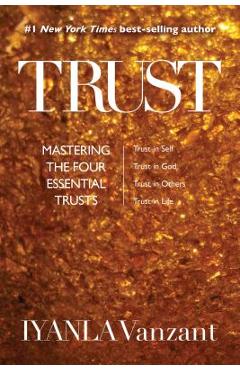 Trust: Mastering the Four Essential Trusts: Trust in Self, Trust in God, Trust in Others, Trust in Life - Iyanla Vanzant