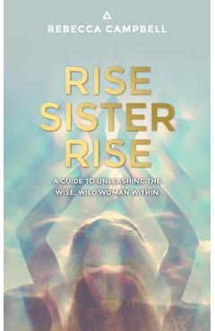 Rise Sister Rise: A Guide to Unleashing the Wise, Wild Woman Within - Rebecca Campbell