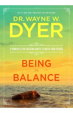 Being in Balance: 9 Principles for Creating Habits to Match Your Desires - Wayne W. Dyer