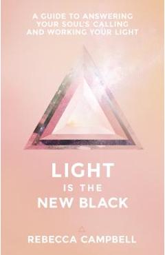 Light Is the New Black: A Guide to Answering Your Soul\'s Callings and Working Your Light - Rebecca Campbell