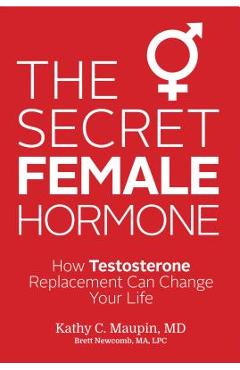 The Secret Female Hormone: How Testosterone Replacement Can Change Your Life - Kathy C. Maupin
