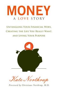 Money, a Love Story: Untangle Your Financial Woes and Create the Life You Really Want - Kate Northrup