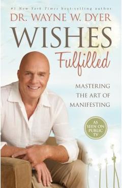Wishes Fulfilled: Mastering the Art of Manifesting - Wayne W. Dyer