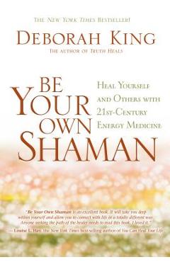 Be Your Own Shaman: Heal Yourself and Others with 21st-Century Energy Medicine - Deborah King