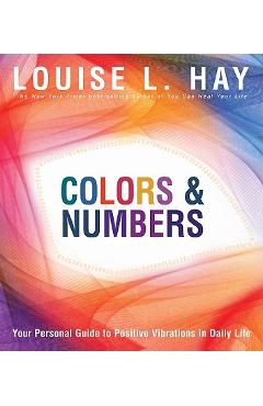Colors & Numbers: Your Personal Guide to Positive Vibrations in Daily Life - Louise L. Hay