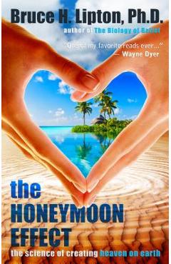 The Honeymoon Effect: The Science of Creating Heaven on Earth - Bruce H. Lipton