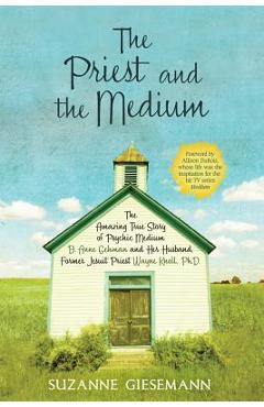 The Priest and the Medium: The Amazing True Story of Psychic Medium B. Anne Gehman and Her Husband, Former Jesuit Priest Wayne Knoll, Ph.D. - Suzanne Giesemann