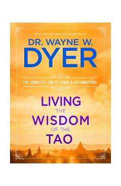 Living the Wisdom of the Tao: The Complete Tao Te Ching and Affirmations - Wayne W. Dyer