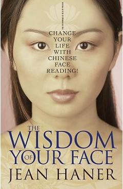 The Wisdom of Your Face: Change Your Life with Chinese Face Reading! - Jean Haner