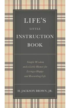 Life\'s Little Instruction Book: Simple Wisdom and a Little Humor for Living a Happy and Rewarding Life - H. Jackson Brown