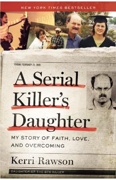 A Serial Killer's Daughter: My Story of Faith, Love, and Overcoming - Kerri Rawson