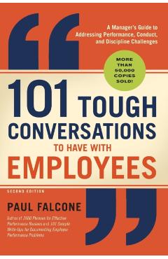 101 Tough Conversations to Have with Employees: A Manager's Guide to Addressing Performance, Conduct, and Discipline Challenges - Paul Falcone