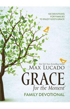 Grace for the Moment Family Devotional: 100 Devotions for Families to Enjoy God\'s Grace - Max Lucado