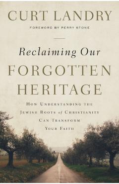 Reclaiming Our Forgotten Heritage: How Understanding the Jewish Roots of Christianity Can Transform Your Faith - Curt Landry