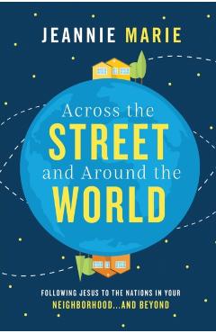 Across the Street and Around the World: Following Jesus to the Nations in Your Neighborhood...and Beyond - Jeannie Marie