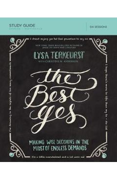 The Best Yes Study Guide: Making Wise Decisions in the Midst of Endless Demands - Lysa Terkeurst