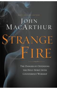 Strange Fire: The Danger of Offending the Holy Spirit with Counterfeit Worship - John F. Macarthur