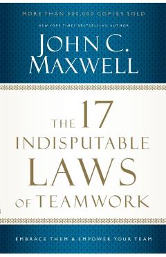 The 17 Indisputable Laws of Teamwork: Embrace Them and Empower Your Team - John C. Maxwell