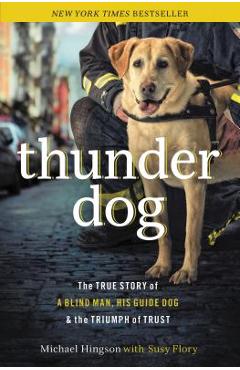 Thunder Dog: The True Story of a Blind Man, His Guide Dog, and the Triumph of Trust - Michael Hingson