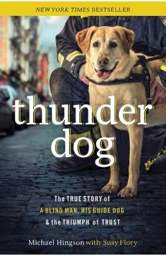 Thunder Dog: The True Story of a Blind Man, His Guide Dog, and the Triumph of Trust - Michael Hingson