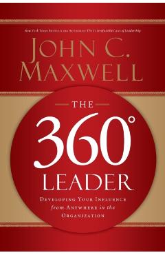 The 360 Degree Leader: Developing Your Influence from Anywhere in the Organization - John C. Maxwell
