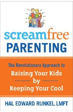 Screamfree Parenting: The Revolutionary Approach to Raising Your Kids by Keeping Your Cool - Hal Runkel
