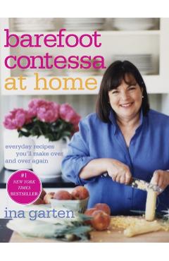 Barefoot Contessa at Home: Everyday Recipes You'll Make Over and Over Again - Ina Garten