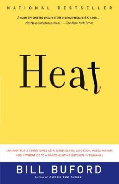 Heat: An Amateur\'s Adventures as Kitchen Slave, Line Cook, Pasta-Maker, and Apprentice to a Dante-Quoting Butcher in Tuscany - Bill Buford