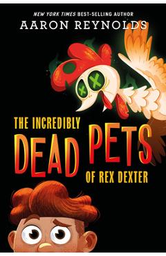 The Incredibly Dead Pets of Rex Dexter - Aaron Reynolds