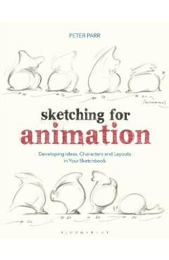 Sketching for Animation: Developing Ideas, Characters and Layouts in Your Sketchbook - Peter Parr