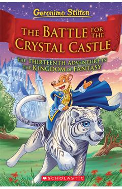 The Battle for Crystal Castle (Geronimo Stilton and the Kingdom of Fantasy #13), Volume 13 - Geronimo Stilton