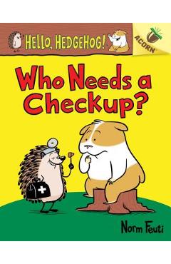 Who Needs a Checkup?: An Acorn Book (Hello, Hedgehog #3), Volume 3 - Norm Feuti