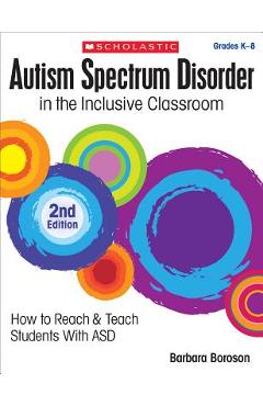 Autism Spectrum Disorder in the Inclusive Classroom, 2nd Edition: How to Reach & Teach Students with Asd - Barbara L. Boroson