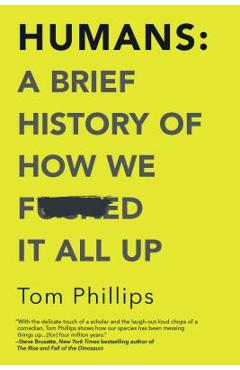 Humans: A Brief History of How We F*cked It All Up - Tom Phillips