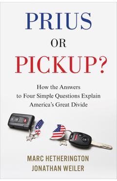 Prius or Pickup?: How the Answers to Four Simple Questions Explain America\'s Great Divide - Marc Hetherington