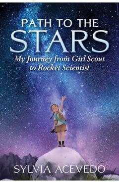 Path to the Stars: My Journey from Girl Scout to Rocket Scientist - Sylvia Acevedo