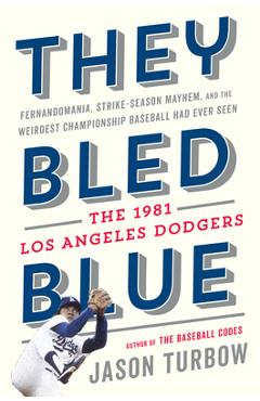They Bled Blue: Fernandomania, Strike-Season Mayhem, and the Weirdest Championship Baseball Had Ever Seen: The 1981 Los Angeles Dodger - Jason Turbow