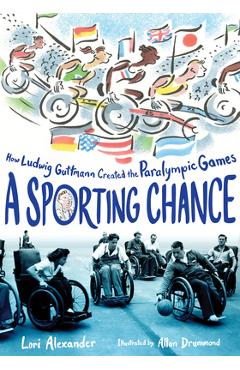 A Sporting Chance: How Ludwig Guttmann Created the Paralympic Games - Lori Alexander