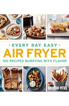 Every Day Easy Air Fryer: 100 Recipes Bursting with Flavor - Urvashi Pitre
