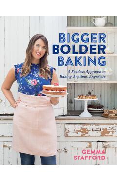 Bigger Bolder Baking: A Fearless Approach to Baking Anytime, Anywhere - Gemma Stafford