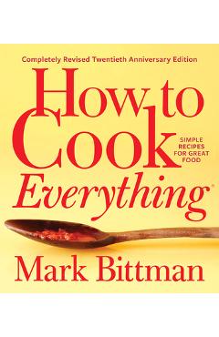 How to Cook Everything--Completely Revised Twentieth Anniversary Edition: Simple Recipes for Great Food - Mark Bittman