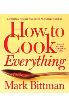 How to Cook Everything--Completely Revised Twentieth Anniversary Edition: Simple Recipes for Great Food - Mark Bittman