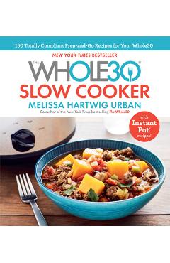 The Whole30 Slow Cooker: 150 Totally Compliant Prep-And-Go Recipes for Your Whole30 -- With Instant Pot Recipes - Melissa Hartwig Urban