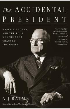 The Accidental President: Harry S. Truman and the Four Months That Changed the World - A. J. Baime