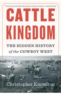 Cattle Kingdom: The Hidden History of the Cowboy West - Christopher Knowlton