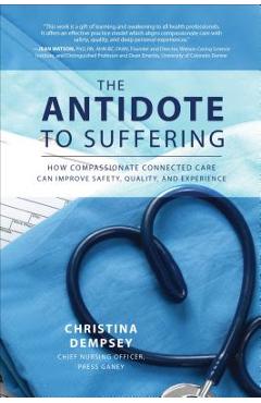 The Antidote to Suffering: How Compassionate Connected Care Can Improve Safety, Quality, and Experience - Christina Dempsey