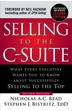 Selling to the C-Suite: What Every Executive Wants You to Know about Successfully Selling to the Top - Nicholas A. C. Read